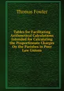 Tables for Facilitating Arithmetical Calculations Intended for Calculating the Proportionate Charges On the Parishes in Poor Law Unions - Thomas Fowler