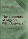 The Elements of Algebra. With Answers - Robert Fowler