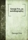 George Fox, an autobiography; - Fox George