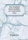 Our English land muddle: an Australian view - Frank Fox