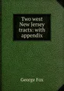 Two west New Jersey tracts: with appendix - Fox George