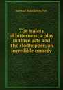 The waters of bitterness; a play in three acts and The clodhopper; an incredible comedy - Samuel Middleton Fox