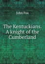 The Kentuckians. A knight of the Cumberland - Fox John