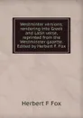 Westminter versions; rendering into Greek and Latin verse, reprinted from the Westminster gazette. Edited by Herbert F. Fox - Herbert F Fox