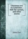 Christmas eve on Lonesome ; Hell-fer-sartain, and other stories - Fox John