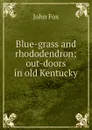 Blue-grass and rhododendron; out-doors in old Kentucky - Fox John