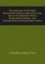 The Speeches of the Right Honourable Charles James Fox in the House of Commons: With a Biographical Memoir, and Introductions and Explanatory Notes - Fox Charles James