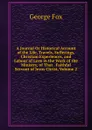 A Journal Or Historical Account of the Life, Travels, Sufferings, Christian Experiences, and Labour of Love in the Work of the Ministry, of That . Faithful Servant of Jesus Christ, Volume 2 - Fox George
