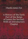 A History of the Early Part of the Reign of James the Second: With an Introductory Chapter - Fox Charles James
