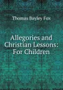 Allegories and Christian Lessons: For Children - Thomas Bayley Fox