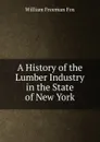 A History of the Lumber Industry in the State of New York - William Freeman Fox