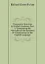 Progressive Exercises in English Grammar, Part Ii: Containing the Principles of the Synthesis Or Construction of the English Language - Richard Green Parker