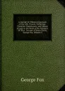 A Journal Or Historical Account of the Life, Travels, Sufferings, Christian Experiences, and Labour of Love in the Work of the Ministry: Of That . Servant of Jesus Christ, George Fox, Volume 2 - Fox George