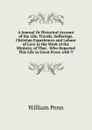 A Journal Or Historical Account of the Life, Travels, Sufferings, Christian Experiences and Labour of Love in the Work of the Ministry, of That . Who Departed This Life in Great Peace with T - William Penn