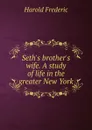 Seth.s brother.s wife. A study of life in the greater New York - Frederic Harold