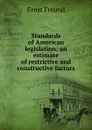 Standards of American legislation; an estimate of restrictive and constructive factors - Ernst Freund