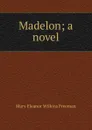 Madelon; a novel - Mary Eleanor Wilkins Freeman