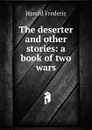 The deserter and other stories: a book of two wars - Frederic Harold