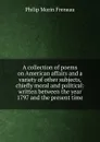 A collection of poems on American affairs and a variety of other subjects, chiefly moral and political: written between the year 1797 and the present time - Philip Morin Freneau