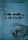 Understudies; short stories - Mary Eleanor Wilkins Freeman