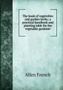 The book of vegetables and garden herbs; a practical handbook and planting table for the vegetable gardener - Allen French