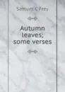 Autumn leaves; some verses - Samuel C Frey