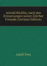 Arnold Bocklin; nach den Erinnerungen seiner Zurcher Freunde (German Edition) - Adolf Frey