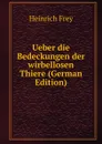 Ueber die Bedeckungen der wirbellosen Thiere (German Edition) - Heinrich Frey