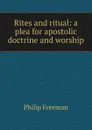 Rites and ritual: a plea for apostolic doctrine and worship - Philip Freeman