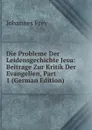 Die Probleme Der Leidensgechichte Jesu: Beitrage Zur Kritik Der Evangelien, Part 1 (German Edition) - Johannes Frey