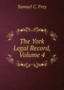 The York Legal Record, Volume 4 - Samuel C. Frey