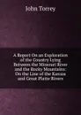 A Report On an Exploration of the Country Lying Between the Missouri River and the Rocky Mountains: On the Line of the Kansas and Great Platte Rivers. - John Torrey