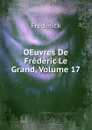 OEuvres De Frederic Le Grand, Volume 17 - Frederick