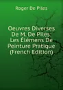 Oeuvres Diverses De M. De Piles: Les Elemens De Peinture Pratique (French Edition) - Roger de Piles