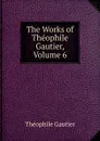 The Works of Theophile Gautier, Volume 6 - Théophile Gautier
