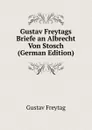 Gustav Freytags Briefe an Albrecht Von Stosch (German Edition) - Gustav Freytag