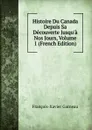 Histoire Du Canada Depuis Sa Decouverte Jusqu.a Nos Jours, Volume 1 (French Edition) - François-Xavier Garneau