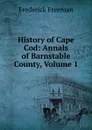 History of Cape Cod: Annals of Barnstable County, Volume 1 - Frederick Freeman