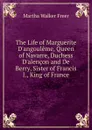 The Life of Marguerite D.angouleme, Queen of Navarre, Duchess D.alencon and De Berry, Sister of Francis I., King of France - Martha Walker Freer