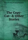 The Copy-Cat: . Other Stories - Mary Eleanor Wilkins Freeman