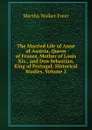 The Married Life of Anne of Austria, Queen of France, Mother of Louis Xiv., and Don Sebastian, King of Portugal: Historical Studies, Volume 2 - Martha Walker Freer
