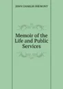 Memoir of the Life and Public Services - John Charles Frémont