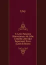 T. Livii Patavini Historiarum Ab Urbe Condita Libri Qui Supersunt Xxxv. (Latin Edition) - Titi Livi
