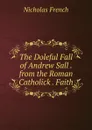 The Doleful Fall of Andrew Sall . from the Roman Catholick . Faith - Nicholas French