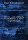 How to Learn and Earn, Or, Half Hours in Some Helpful Schools - Jessie Benton Frémont