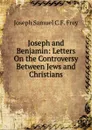 Joseph and Benjamin: Letters On the Controversy Between Jews and Christians - Joseph Samuel C.F. Frey