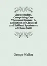 Chess Studies, Comprising One Thousand Games: A Collection of Classical and Brillant Specimens of Chess Skill - George Walker