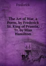 The Art of War, a Poem, by Frederick Iii. King of Prussia, Tr. by Miss Hamilton - Frederick
