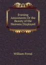 Evening Amusments Or the Beauty of the Heavens Displayed - William Frend