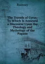 The Travels of Cyrus: To Which Is Annexed a Discourse Upon the Theology and Mythology of the Pagans - Ramsay